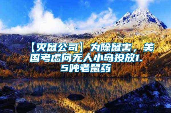 【滅鼠公司】為除鼠害，美國(guó)考慮向無人小島投放1.5噸老鼠藥