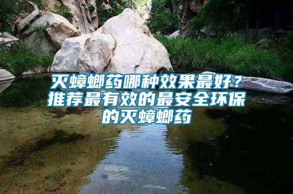 滅蟑螂藥哪種效果最好？推薦最有效的最安全環(huán)保的滅蟑螂藥