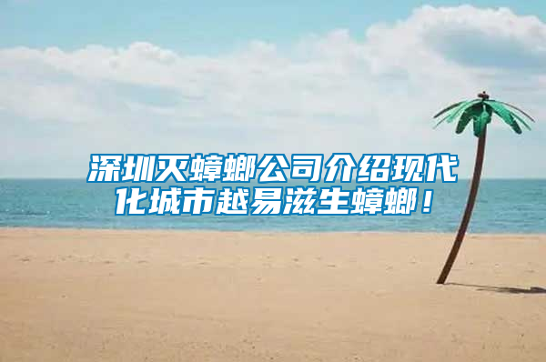 深圳滅蟑螂公司介紹現(xiàn)代化城市越易滋生蟑螂！