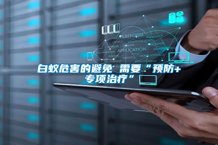 白蟻危害的避免 需要“預(yù)防+專項治療”