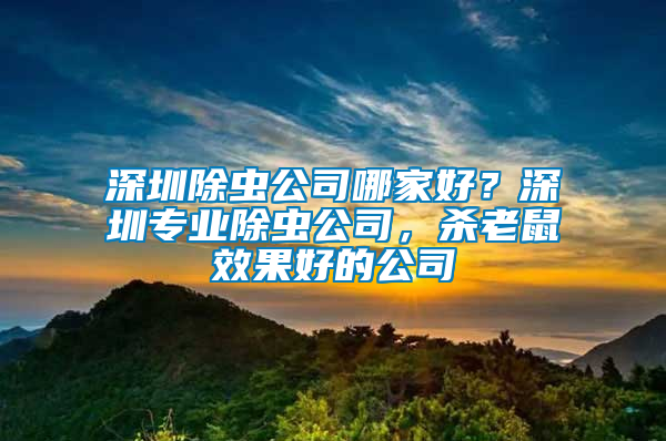 深圳除蟲(chóng)公司哪家好？深圳專業(yè)除蟲(chóng)公司，殺老鼠效果好的公司
