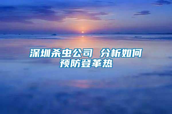 深圳殺蟲公司 分析如何預防登革熱