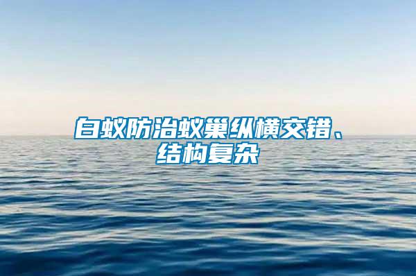 白蟻防治蟻巢縱橫交錯、結構復雜