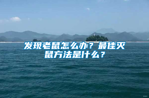 發(fā)現(xiàn)老鼠怎么辦？最佳滅鼠方法是什么？