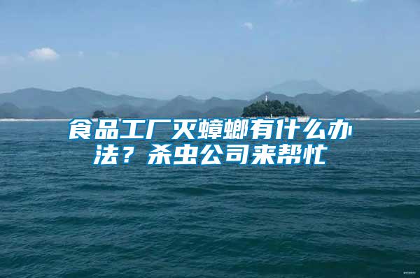 食品工廠滅蟑螂有什么辦法？殺蟲公司來幫忙