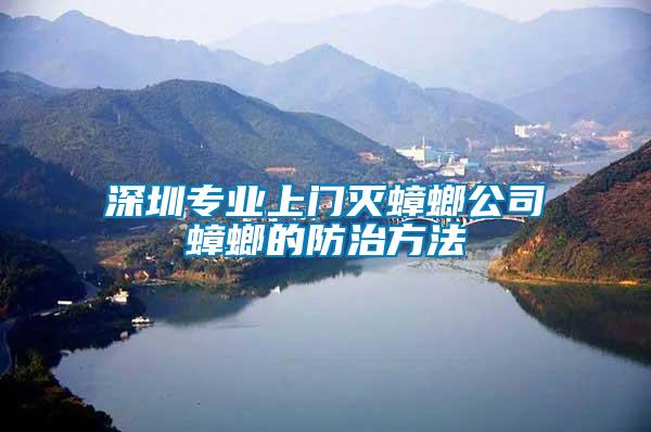 深圳專(zhuān)業(yè)上門(mén)滅蟑螂公司蟑螂的防治方法