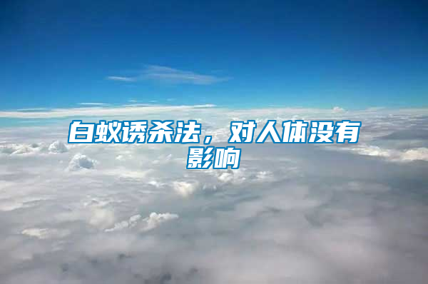 白蟻誘殺法，對(duì)人體沒有影響