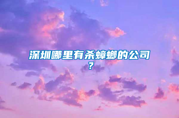 深圳哪里有殺蟑螂的公司？
