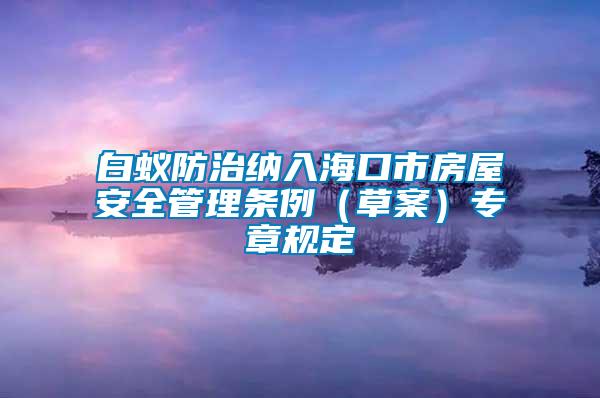 白蟻防治納入海口市房屋安全管理條例（草案）專章規(guī)定
