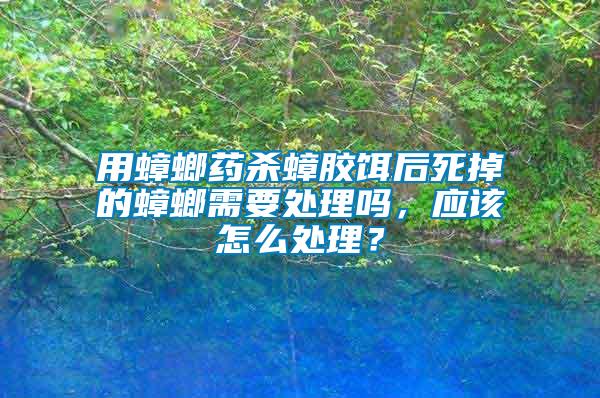 用蟑螂藥殺蟑膠餌后死掉的蟑螂需要處理嗎，應(yīng)該怎么處理？