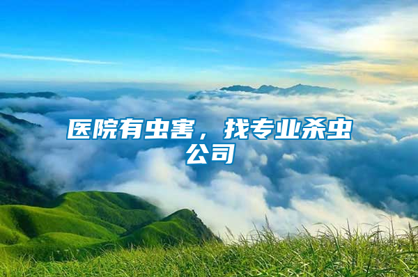 醫(yī)院有蟲(chóng)害，找專(zhuān)業(yè)殺蟲(chóng)公司