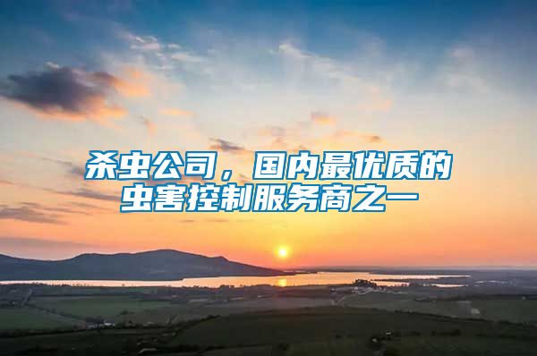 殺蟲公司，國(guó)內(nèi)最優(yōu)質(zhì)的蟲害控制服務(wù)商之一