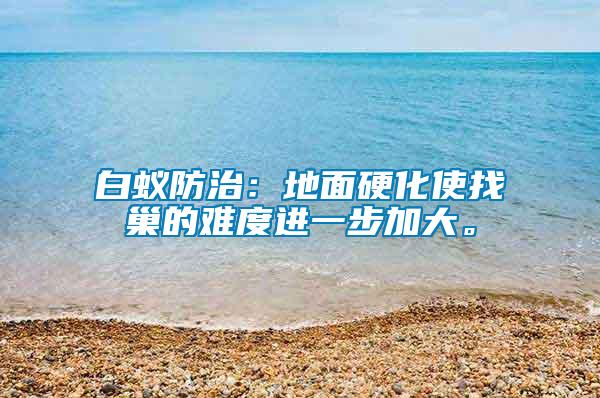 白蟻防治：地面硬化使找巢的難度進(jìn)一步加大。