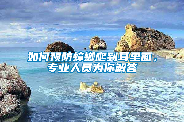 如何預(yù)防蟑螂爬到耳里面，專業(yè)人員為你解答