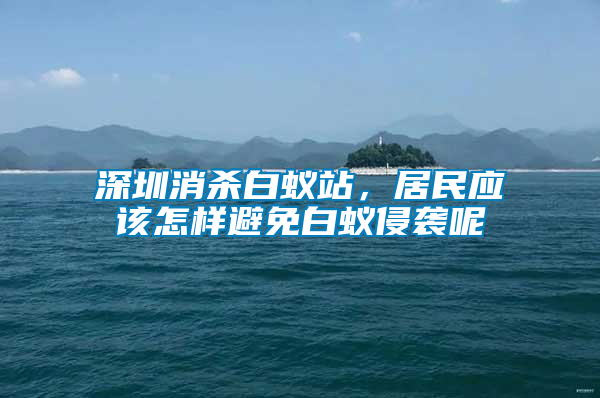 深圳消殺白蟻站，居民應(yīng)該怎樣避免白蟻侵襲呢