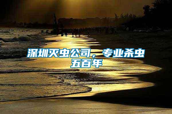 深圳滅蟲公司，專業(yè)殺蟲五百年