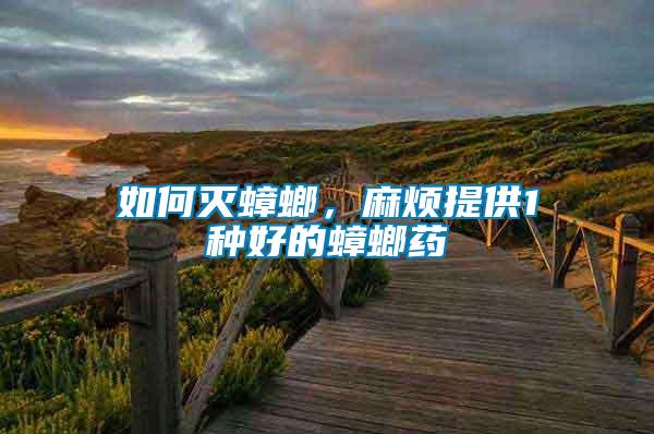 如何滅蟑螂，麻煩提供1種好的蟑螂藥