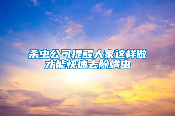 殺蟲(chóng)公司提醒大家這樣做才能快速去除螨蟲(chóng)