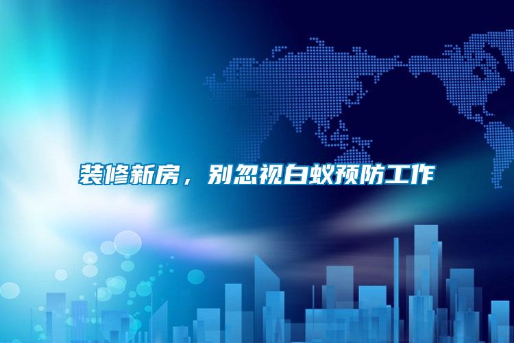 裝修新房，別忽視白蟻預(yù)防工作