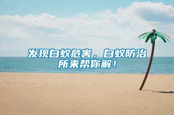 發(fā)現(xiàn)白蟻危害，白蟻防治所來幫你解！