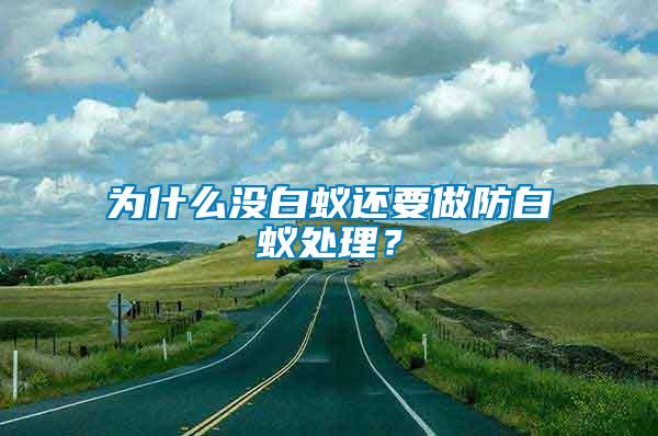 為什么沒白蟻還要做防白蟻處理？