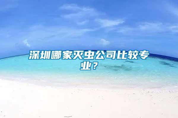深圳哪家滅蟲公司比較專業(yè)？