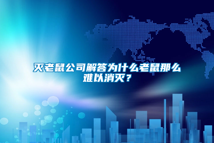 滅老鼠公司解答為什么老鼠那么難以消滅？