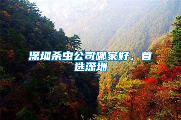 深圳殺蟲公司哪家好，首選深圳