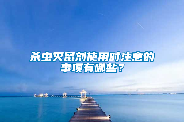 殺蟲滅鼠劑使用時(shí)注意的事項(xiàng)有哪些？