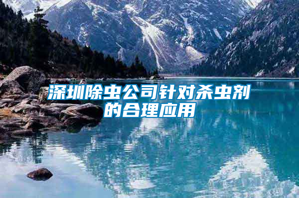 深圳除蟲(chóng)公司針對(duì)殺蟲(chóng)劑的合理應(yīng)用