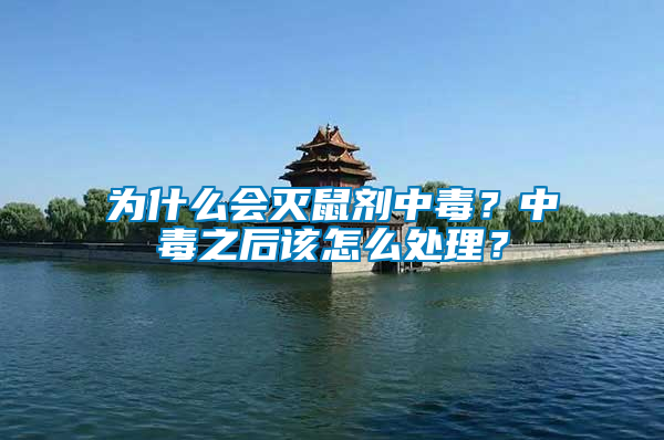 為什么會滅鼠劑中毒？中毒之后該怎么處理？