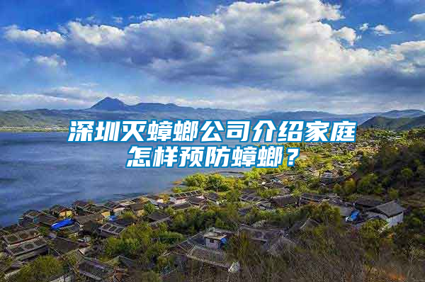 深圳滅蟑螂公司介紹家庭怎樣預(yù)防蟑螂？