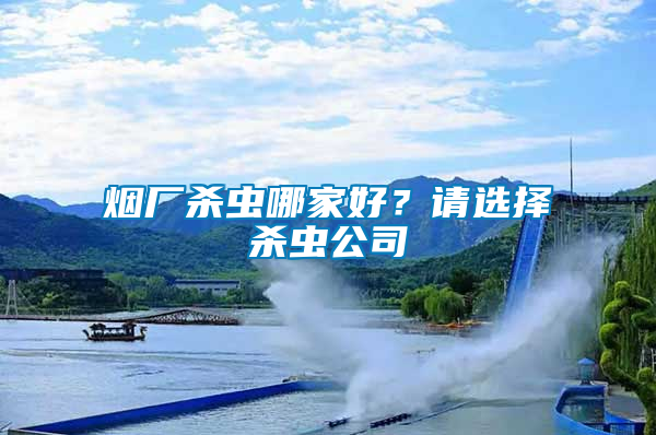 煙廠殺蟲哪家好？請選擇殺蟲公司