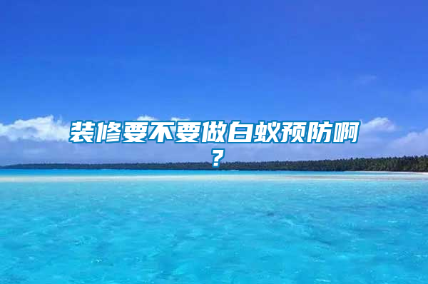 裝修要不要做白蟻預防??？