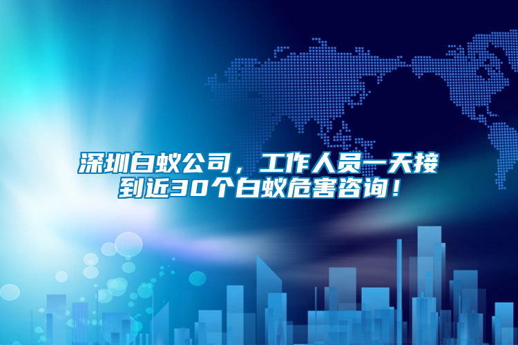 深圳白蟻公司，工作人員一天接到近30個(gè)白蟻危害咨詢！