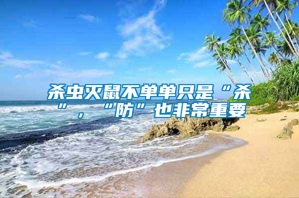 殺蟲滅鼠不單單只是“殺”，“防”也非常重要