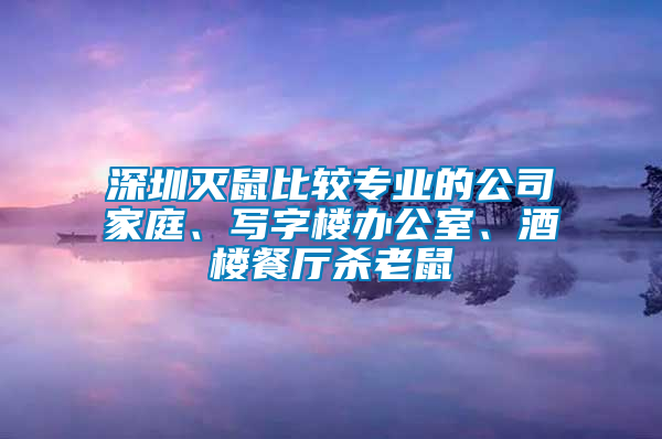 深圳滅鼠比較專業(yè)的公司家庭、寫字樓辦公室、酒樓餐廳殺老鼠