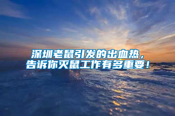 深圳老鼠引發(fā)的出血熱，告訴你滅鼠工作有多重要！