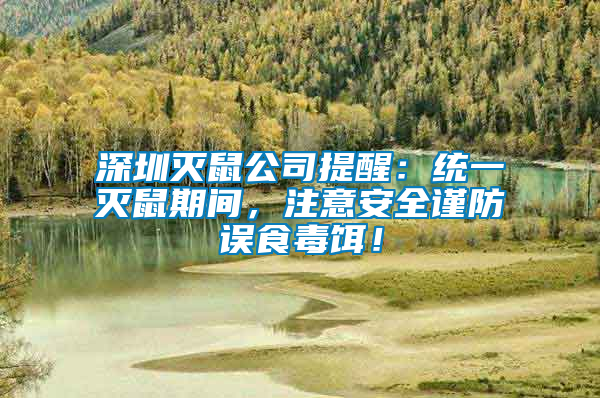 深圳滅鼠公司提醒：統(tǒng)一滅鼠期間，注意安全謹(jǐn)防誤食毒餌！