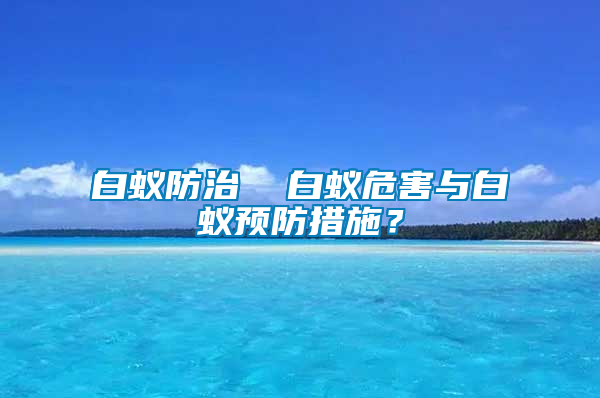 白蟻防治  白蟻危害與白蟻預(yù)防措施？