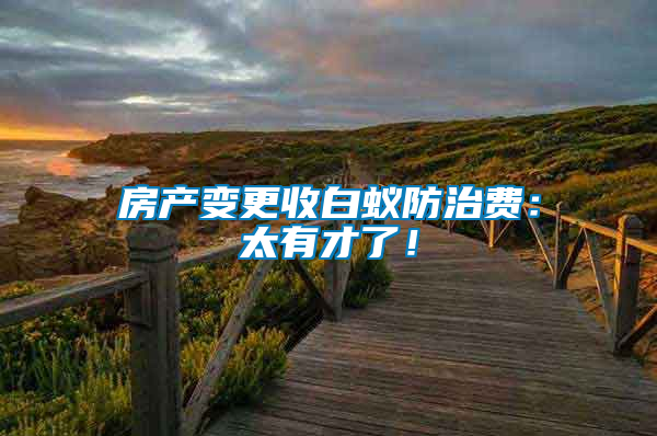 房產(chǎn)變更收白蟻防治費：太有才了！