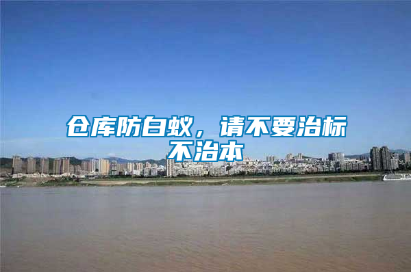 倉庫防白蟻，請不要治標不治本