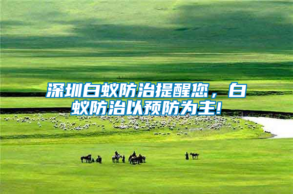深圳白蟻防治提醒您，白蟻防治以預防為主!