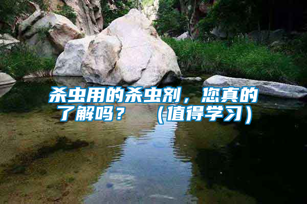 殺蟲用的殺蟲劑，您真的了解嗎？ （值得學(xué)習(xí)）