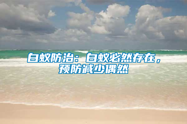 白蟻防治：白蟻必然存在，預(yù)防減少偶然