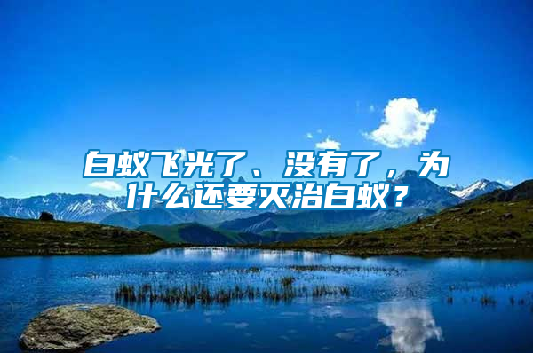 白蟻飛光了、沒(méi)有了，為什么還要滅治白蟻？