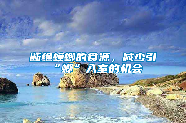 斷絕蟑螂的食源，減少引“螂”入室的機(jī)會