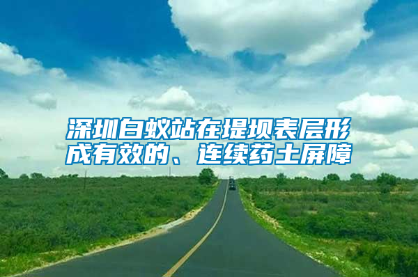 深圳白蟻站在堤壩表層形成有效的、連續(xù)藥土屏障