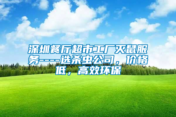 深圳餐廳超市工廠滅鼠服務(wù)----選殺蟲公司，價(jià)格低，高效環(huán)保