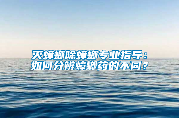 滅蟑螂除蟑螂專業(yè)指導(dǎo)：如何分辨蟑螂藥的不同？
